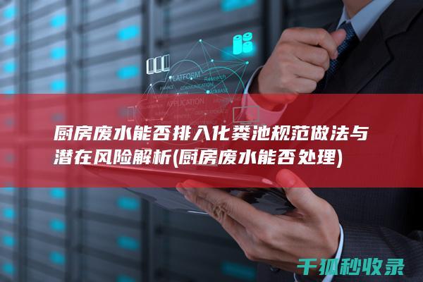 厨房废水能否排入化粪池 规范做法与潜在风险解析 (厨房废水能否处理)