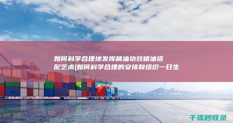 如何科学合理地发挥精油功效 精油搭配艺术 (如何科学合理的安排和组织一日生活)
