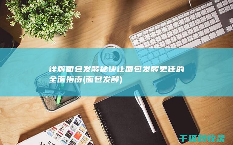 详解面包发酵秘诀 让面包发酵更佳的全面指南 (面包 发酵)