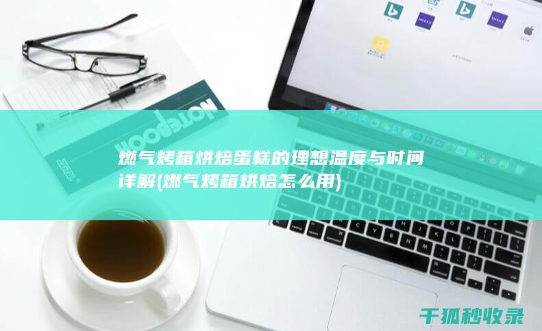 燃气烤箱烘焙蛋糕的理想温度与时间详解 (燃气烤箱烘焙怎么用)