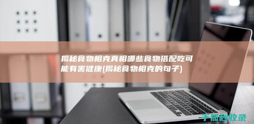揭秘食物相克真相 哪些食物搭配吃可能有害健康 (揭秘食物相克的句子)