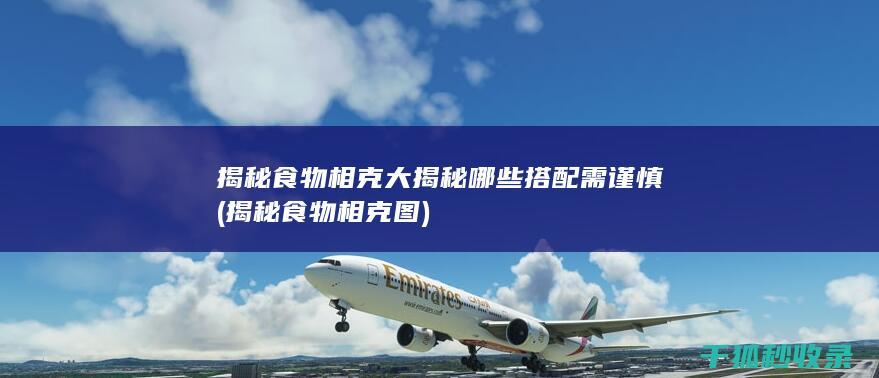 揭秘食物相克大揭秘 哪些搭配需谨慎 (揭秘食物相克图)