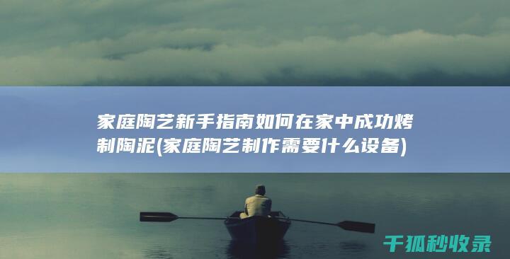 家庭陶艺新手指南 如何在家中成功烤制陶泥 (家庭陶艺制作需要什么设备)