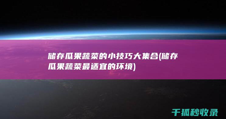 储存瓜果蔬菜的小技巧大集合 (储存瓜果蔬菜最适宜的环境)