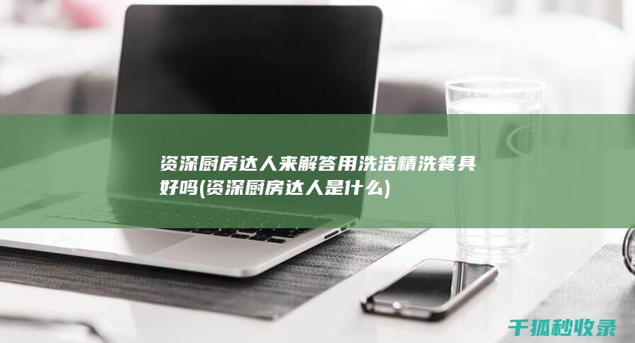 资深厨房达人来解答 用洗洁精洗餐具好吗 (资深厨房达人是什么)