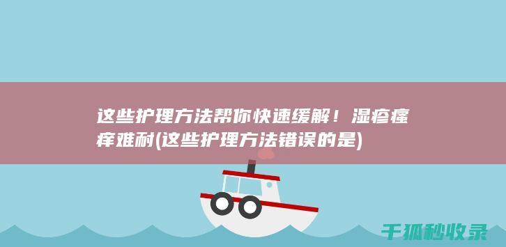 这些护理方法帮你快速缓解！ 湿疹瘙痒难耐 (这些护理方法错误的是)