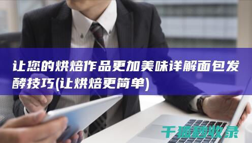 让您的烘焙作品更加美味 详解面包发酵技巧 (让烘焙更简单)