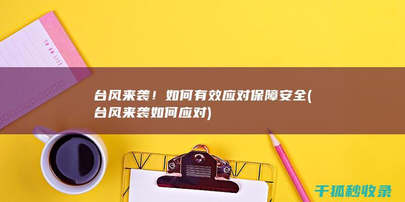 台风来袭！如何有效应对保障安全 (台风来袭如何应对)