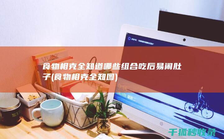 食物相克全知道 哪些组合吃后易闹肚子 (食物相克全知图)