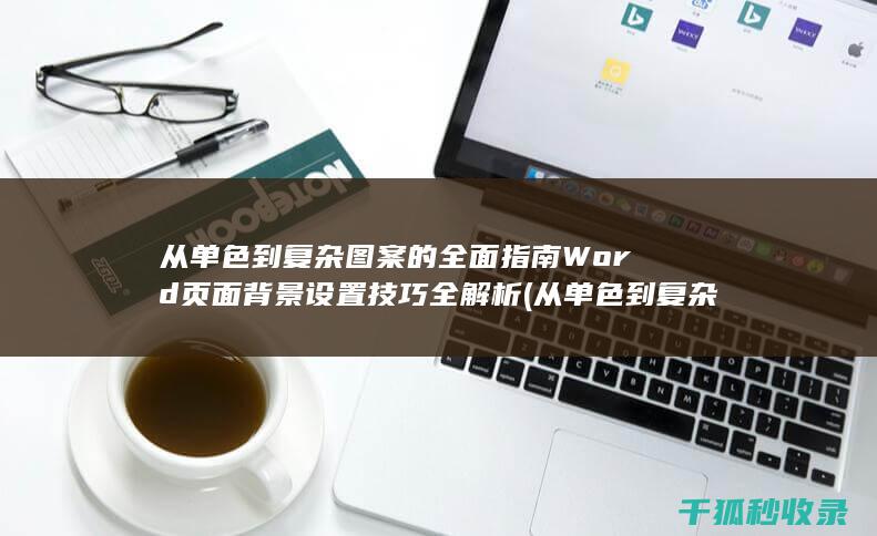 从单色到复杂图案的全面指南 Word页面背景设置技巧全解析 (从单色到复杂的成语)