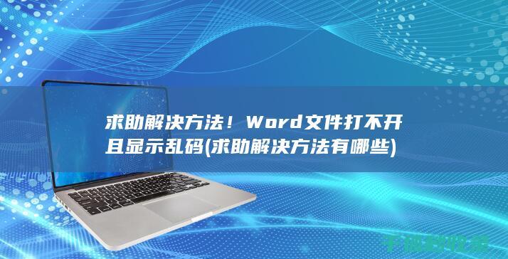 求助解决方法！ Word文件打不开且显示乱码 (求助解决方法有哪些)