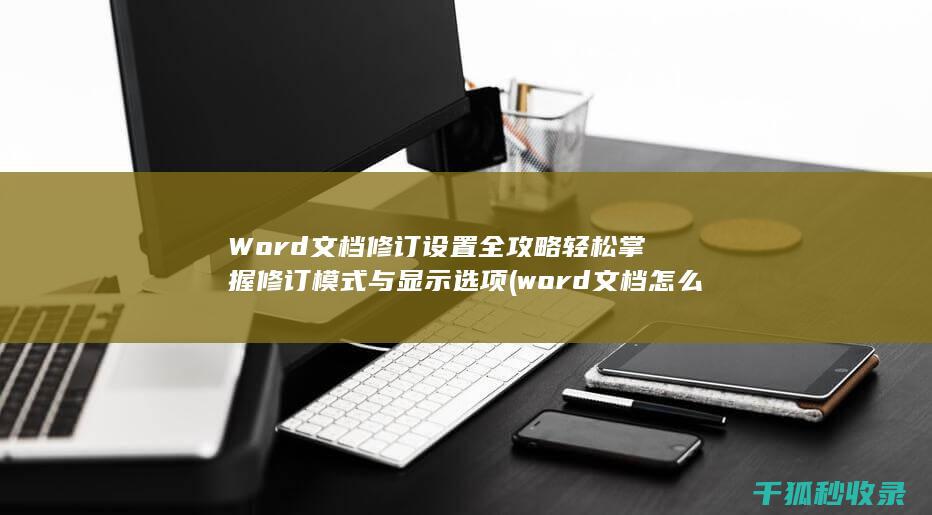 Word文档修订设置全攻略 轻松掌握修订模式与显示选项 (word文档怎么转pdf格式)