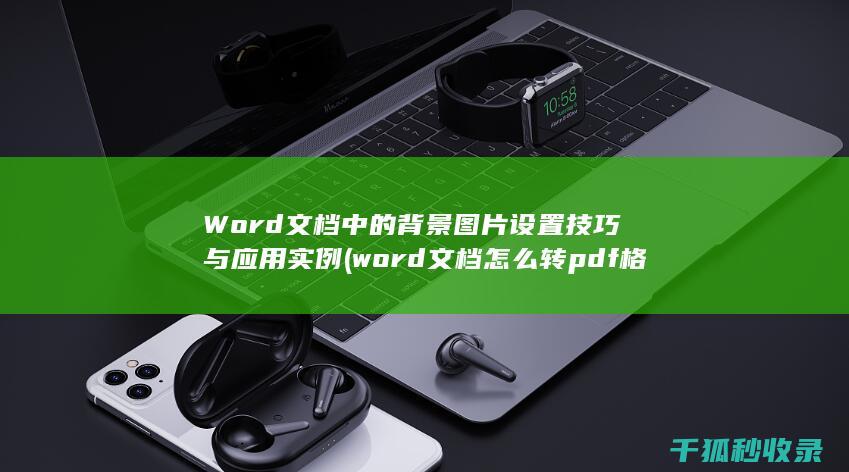 Word文档中的背景图片设置技巧与应用实例 (word文档怎么转pdf格式)