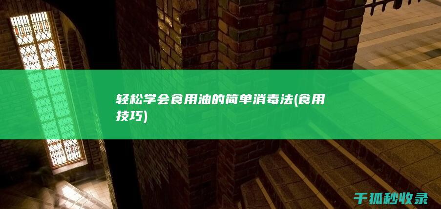 轻松学会食用油的简单消毒法 (食用技巧)
