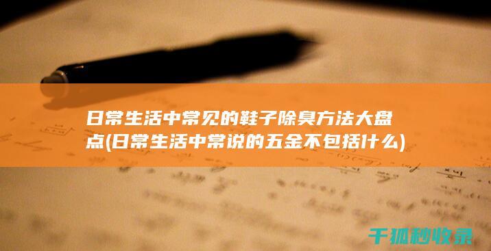 日常生活中常见的鞋子除臭方法大盘点 (日常生活中常说的五金不包括什么)