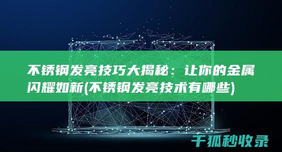 不锈钢发亮技巧大揭秘：让你的金属闪耀如新 (不锈钢发亮技术有哪些)