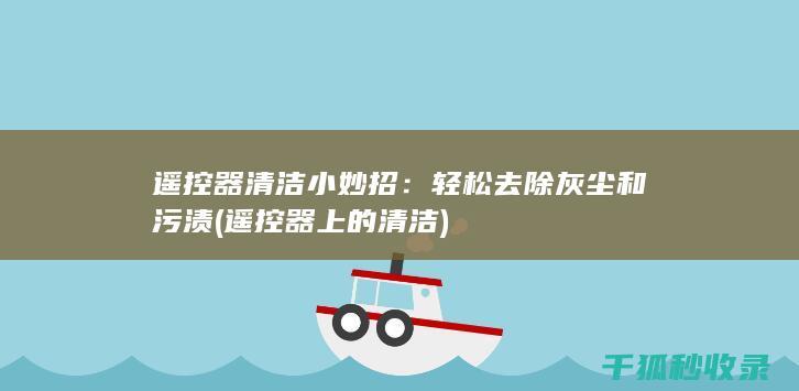 遥控器清洁小妙招：轻松去除灰尘和污渍 (遥控器上的清洁)