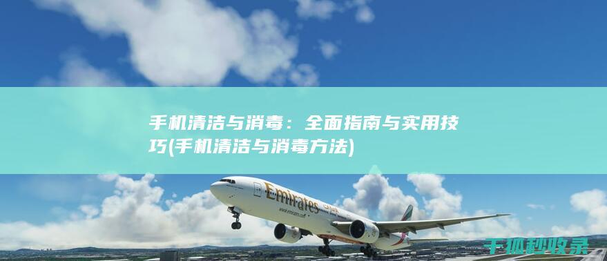 手机清洁与消毒：全面指南与实用技巧 (手机清洁与消毒方法)