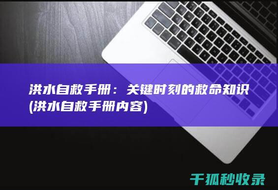 洪水自救手册：关键时刻的救命知识 (洪水自救手册内容)
