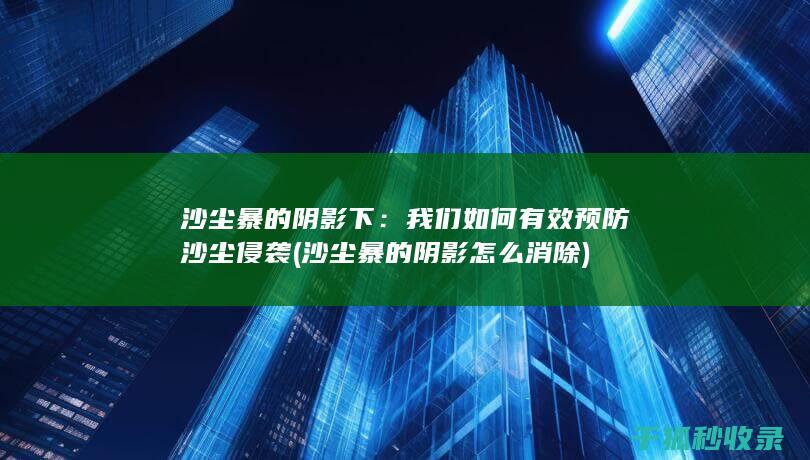 沙尘暴的阴影下：我们如何有效预防沙尘侵袭 (沙尘暴的阴影怎么消除)