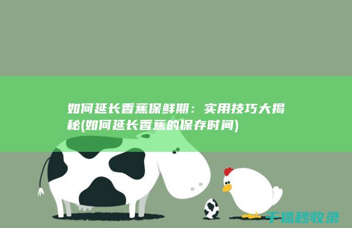 如何延长香蕉保鲜期：实用技巧大揭秘 (如何延长香蕉的保存时间)