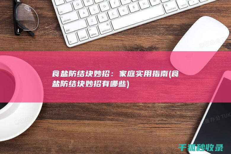 食盐防结块妙招：家庭实用指南 (食盐防结块妙招有哪些)
