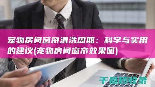 宠物房间窗帘清洗周期：科学与实用的建议 (宠物房间窗帘效果图)