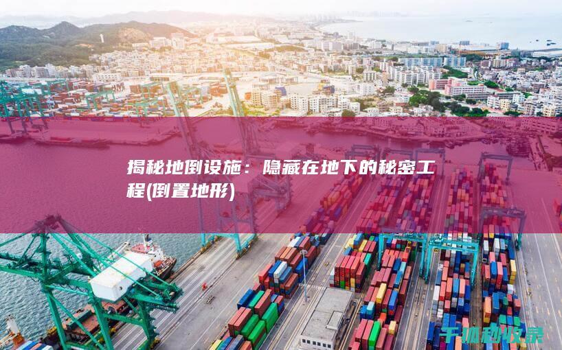 揭秘地倒设施：隐藏在地下的秘密工程 (倒置地形)