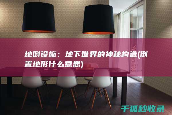 地倒设施：地下世界的神秘构造 (倒置地形什么意思)