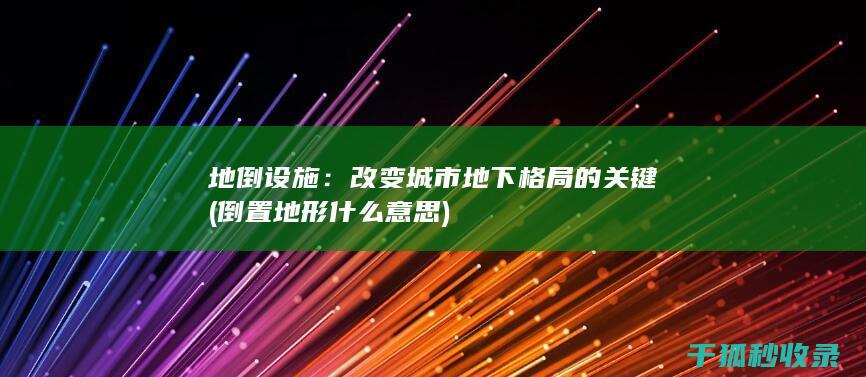 地倒设施：改变城市地下格局的关键 (倒置地形什么意思)