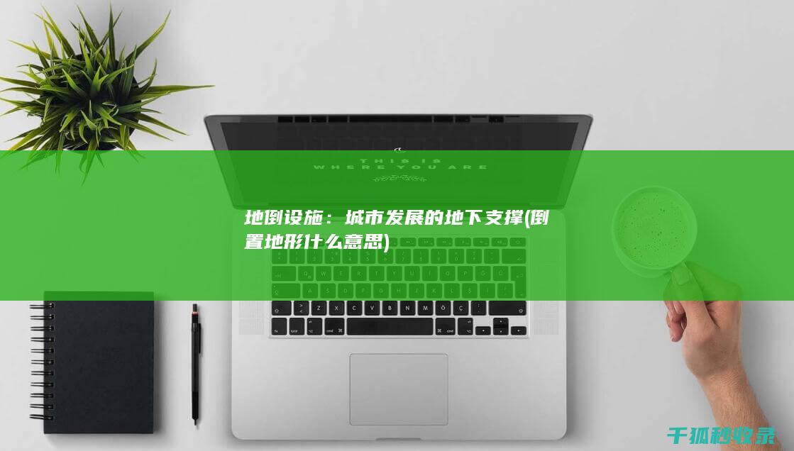 地倒设施：城市发展的地下支撑 (倒置地形什么意思)