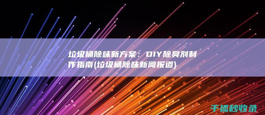 垃圾桶除味新方案：DIY除臭剂制作指南 (垃圾桶除味新闻报道)