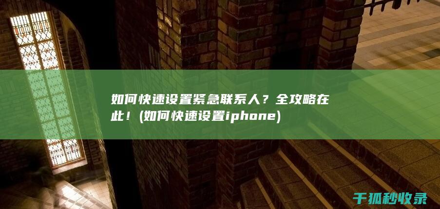 如何快速设置紧急联系人？全攻略在此！ (如何快速设置iphone)