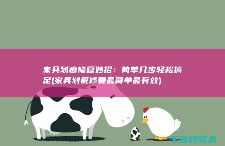 家具划痕修复妙招：简单几步轻松搞定 (家具划痕修复最简单最有效)
