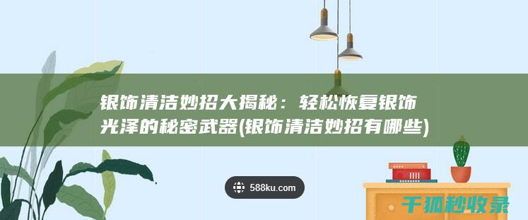 银饰清洁妙招大揭秘：轻松恢复银饰光泽的秘密武器 (银饰清洁妙招有哪些)