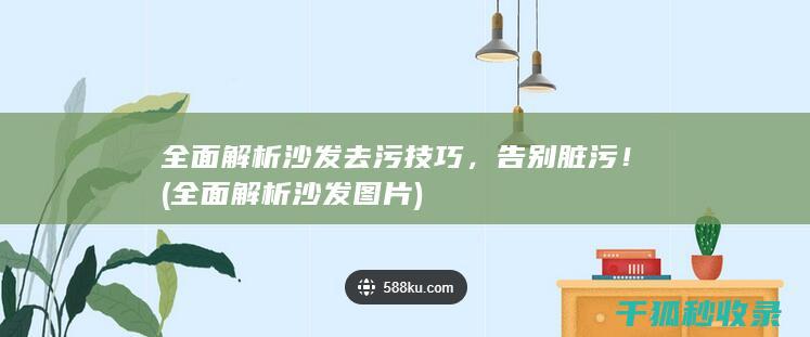 全面解析沙发去污技巧，告别脏污！ (全面解析沙发图片)