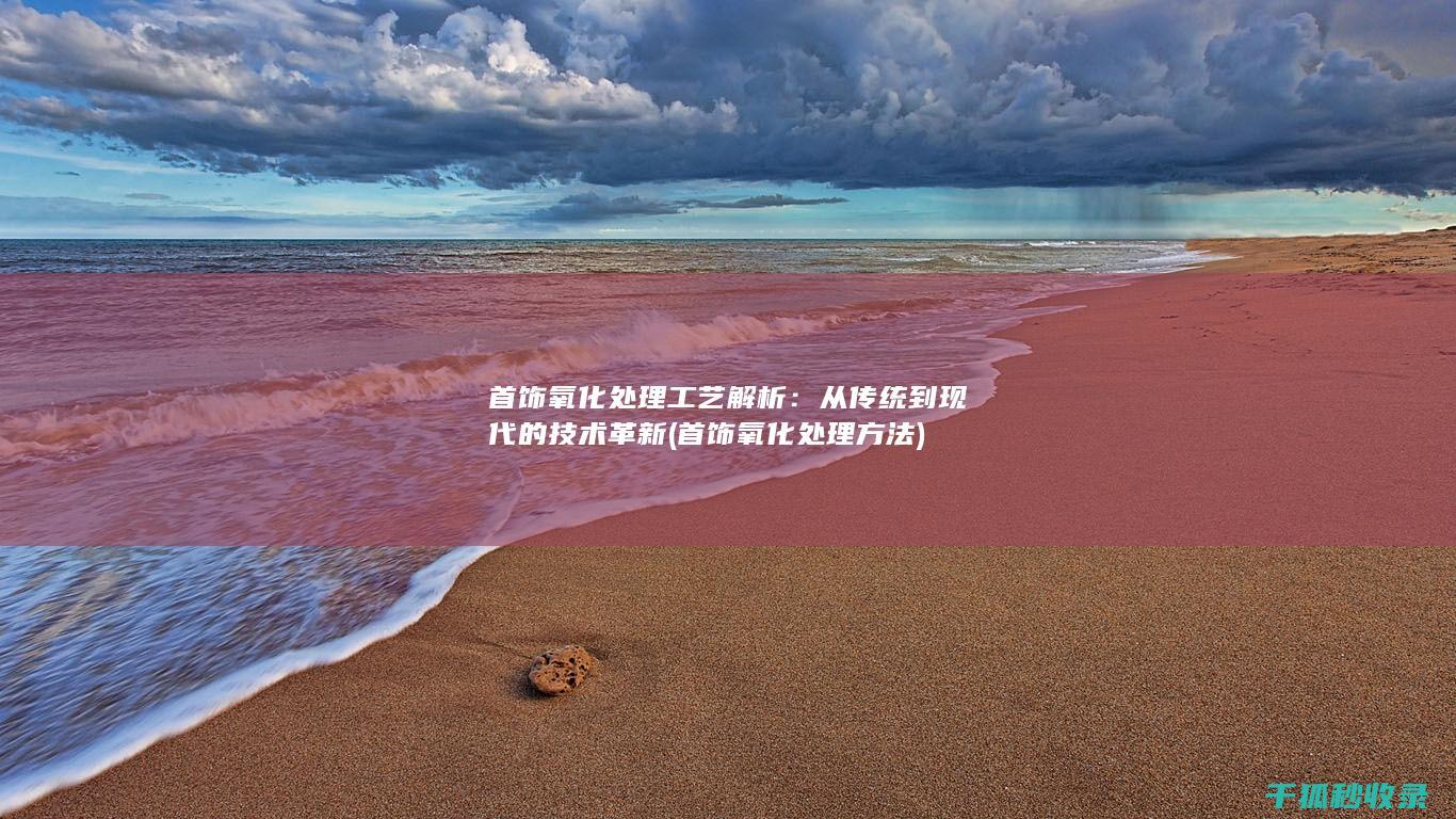 首饰氧化处理工艺解析：从传统到现代的技术革新 (首饰氧化处理方法)