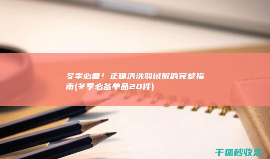 冬季必备！正确清洗羽绒服的完整指南 (冬季必备单品20件)