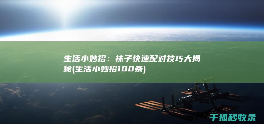 生活小妙招：袜子快速配对技巧大揭秘 (生活小妙招100条)