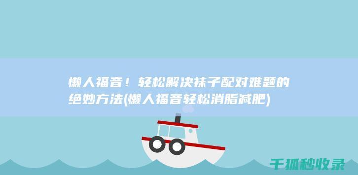 懒人福音！轻松解决袜子配对难题的绝妙方法 (懒人福音轻松消脂减肥)