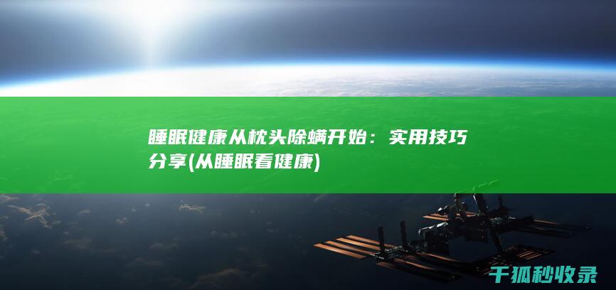 睡眠健康从枕头除螨开始：实用技巧分享 (从睡眠看健康)