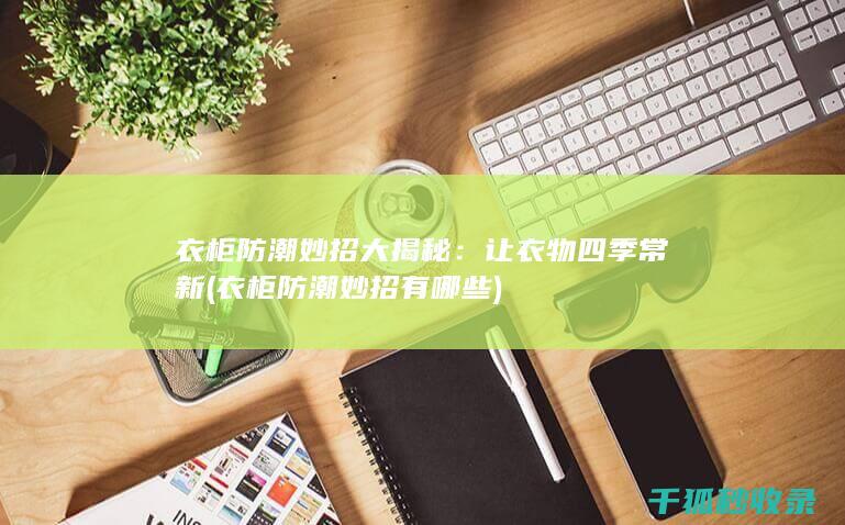 衣柜防潮妙招大揭秘：让衣物四季常新 (衣柜防潮妙招有哪些)