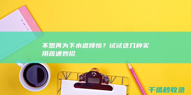 不想再为下水道烦恼？试试这几种实用疏通妙招