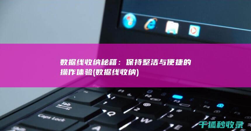 数据线收纳秘籍：保持整洁与便捷的操作体验 (数据线 收纳)