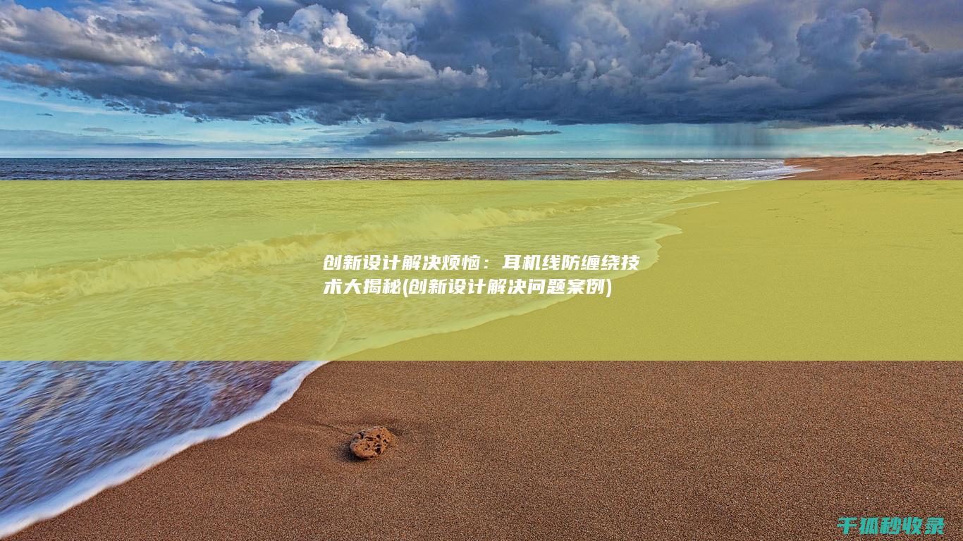 创新设计解决烦恼：耳机线防缠绕技术大揭秘 (创新设计解决问题案例)
