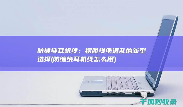 防缠绕耳机线：摆脱线缆混乱的新型选择 (防缠绕耳机线怎么用)
