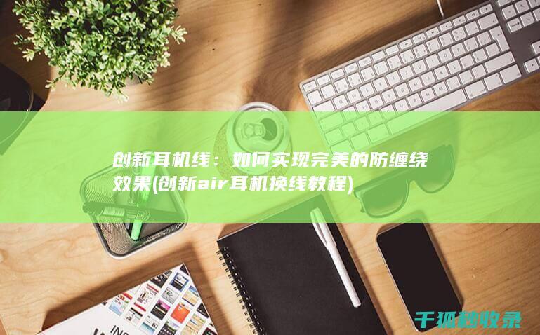 创新耳机线：如何实现完美的防缠绕效果 (创新air耳机换线教程)