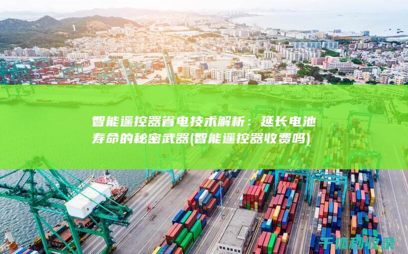 智能遥控器省电技术解析：延长电池寿命的秘密武器 (智能遥控器收费吗)