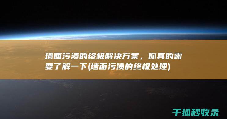 墙面污渍的终极解决方案，你真的需要了解一下 (墙面污渍的终极处理)