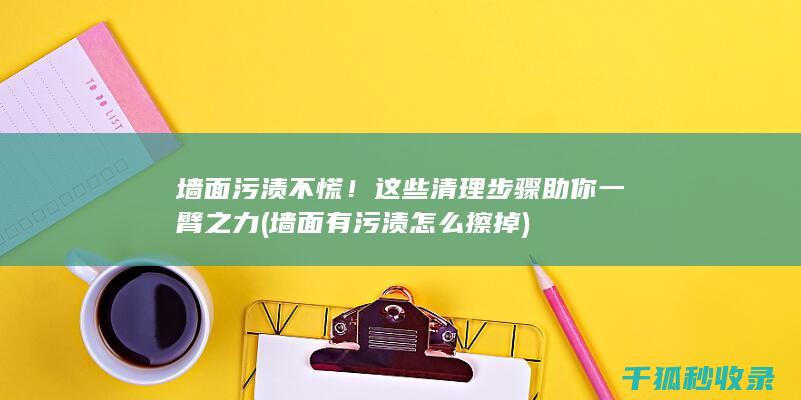 墙面污渍不慌！这些清理步骤助你一臂之力 (墙面有污渍怎么擦掉)